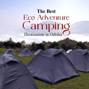 KORAPUT – THE BEST ECO ADVENTURE CAMPING DESTINATION IN ODISHA